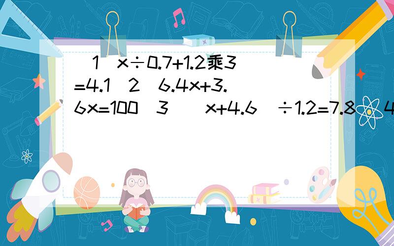 （1）x÷0.7+1.2乘3=4.1（2）6.4x+3.6x=100（3）（x+4.6）÷1.2=7.8 （4）1.6x