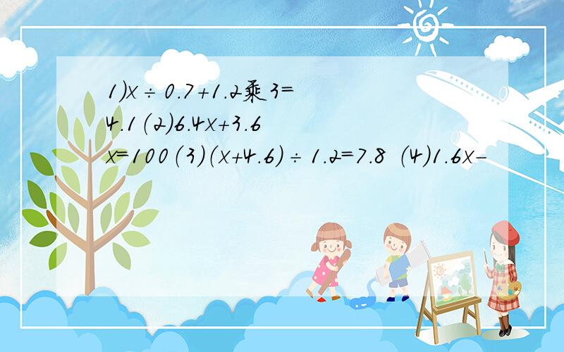 1）x÷0.7+1.2乘3=4.1（2）6.4x+3.6x=100（3）（x+4.6）÷1.2=7.8 （4）1.6x-