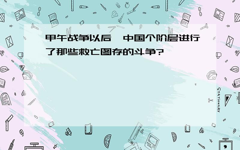 甲午战争以后,中国个阶层进行了那些救亡图存的斗争?