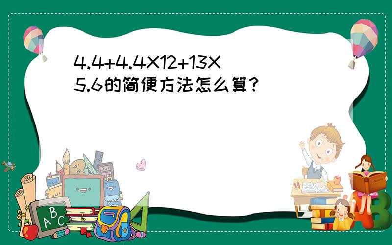 4.4+4.4X12+13X5.6的简便方法怎么算?