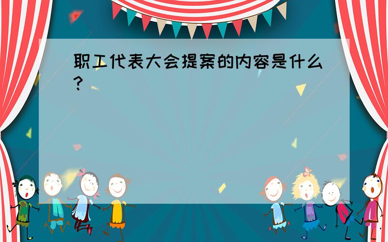 职工代表大会提案的内容是什么?