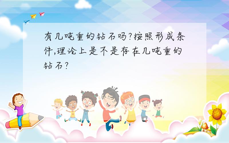 有几吨重的钻石吗?按照形成条件,理论上是不是存在几吨重的钻石?