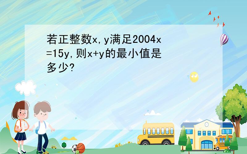 若正整数x,y满足2004x=15y,则x+y的最小值是多少?