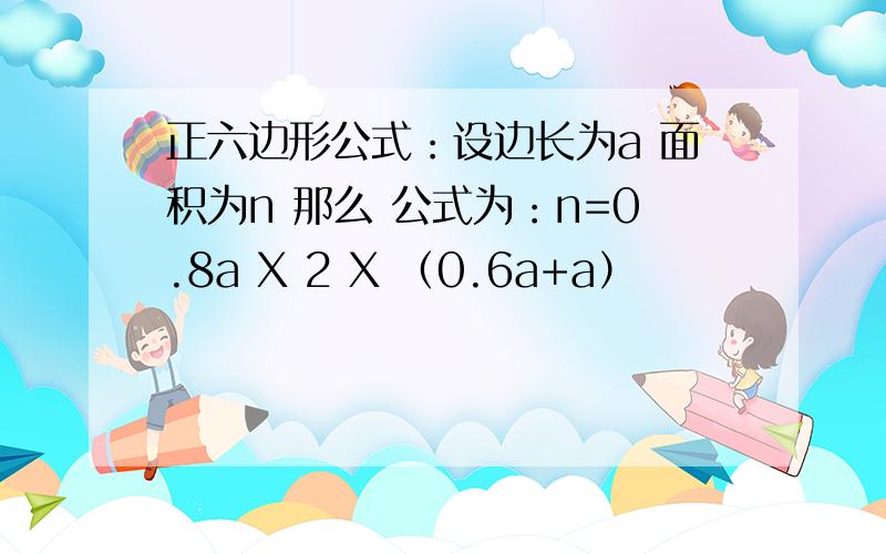 正六边形公式：设边长为a 面积为n 那么 公式为：n=0.8a X 2 X （0.6a+a）