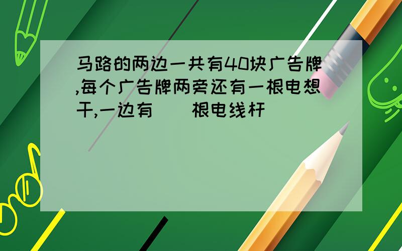 马路的两边一共有40块广告牌,每个广告牌两旁还有一根电想干,一边有()根电线杆