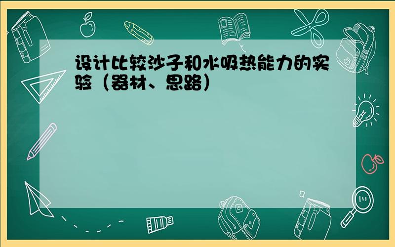 设计比较沙子和水吸热能力的实验（器材、思路）