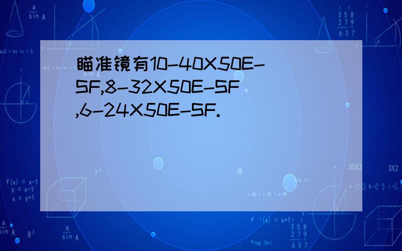 瞄准镜有10-40X50E-SF,8-32X50E-SF,6-24X50E-SF.