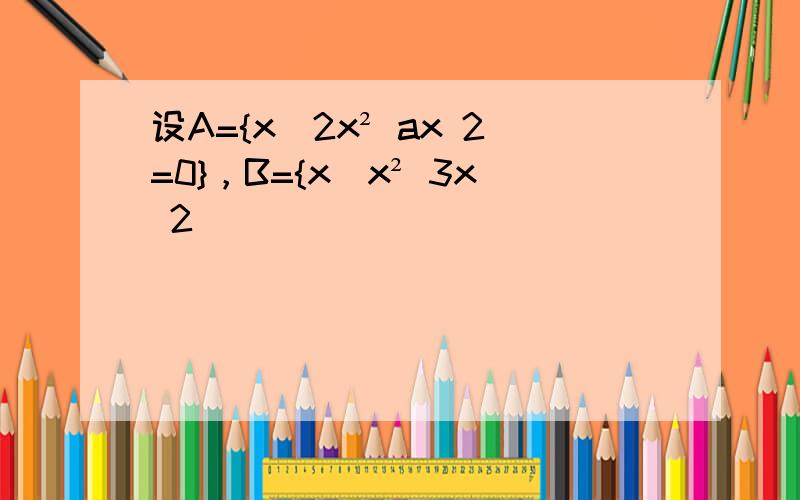 设A={x|2x² ax 2=0}，B={x|x² 3x 2