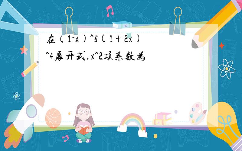 在（1-x)^5(1+2x)^4展开式,x^2项系数为