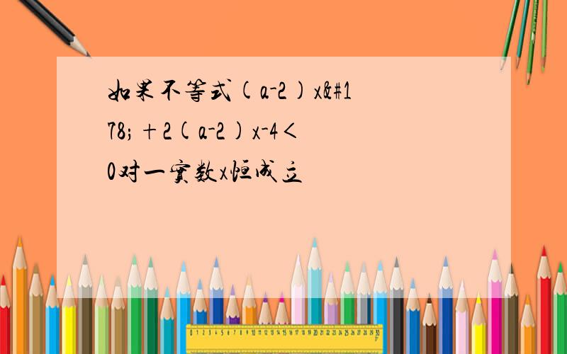 如果不等式(a-2)x²+2(a-2)x-4＜0对一实数x恒成立