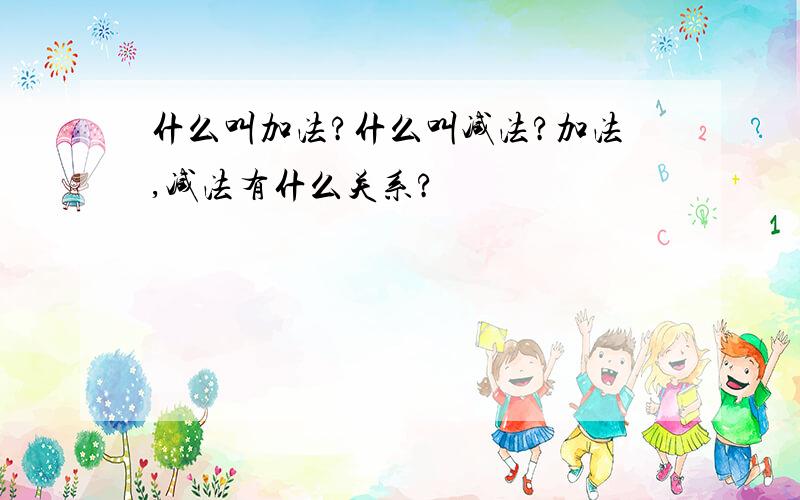 什么叫加法?什么叫减法?加法,减法有什么关系?