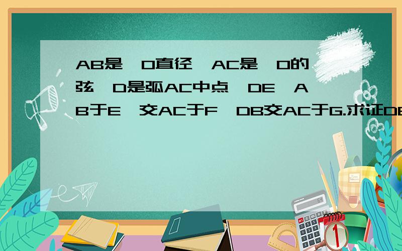 AB是⊙O直径,AC是⊙O的弦,D是弧AC中点,DE⊥AB于E,交AC于F,DB交AC于G.求证DE=1/2AC 和 C