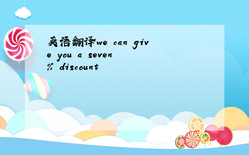 英语翻译we can give you a seven % discount