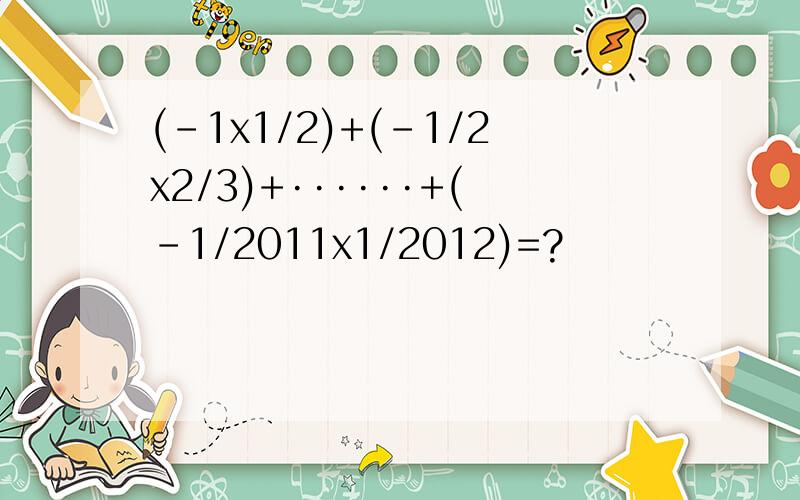 (-1x1/2)+(-1/2x2/3)+······+(-1/2011x1/2012)=?