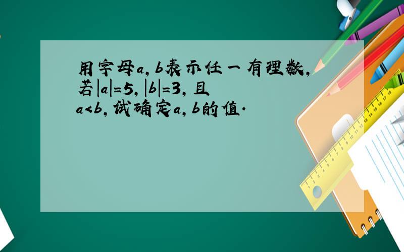 用字母a，b表示任一有理数，若|a|=5，|b|=3，且a＜b，试确定a，b的值．