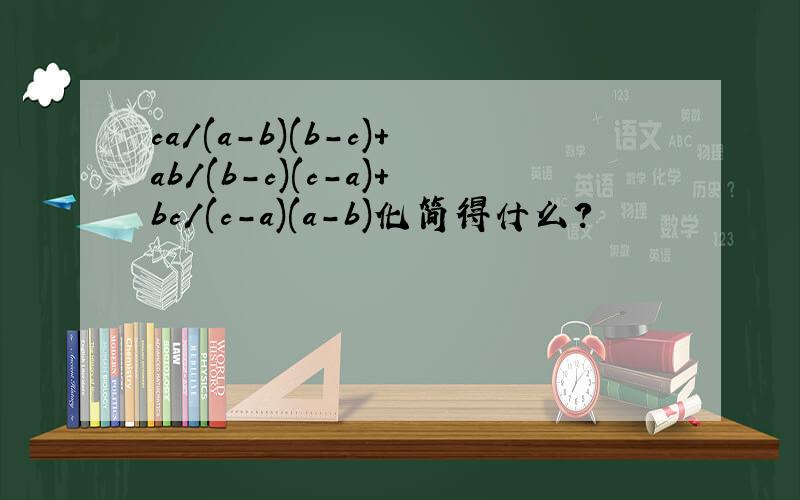 ca/(a-b)(b-c)+ab/(b-c)(c-a)+bc/(c-a)(a-b)化简得什么?