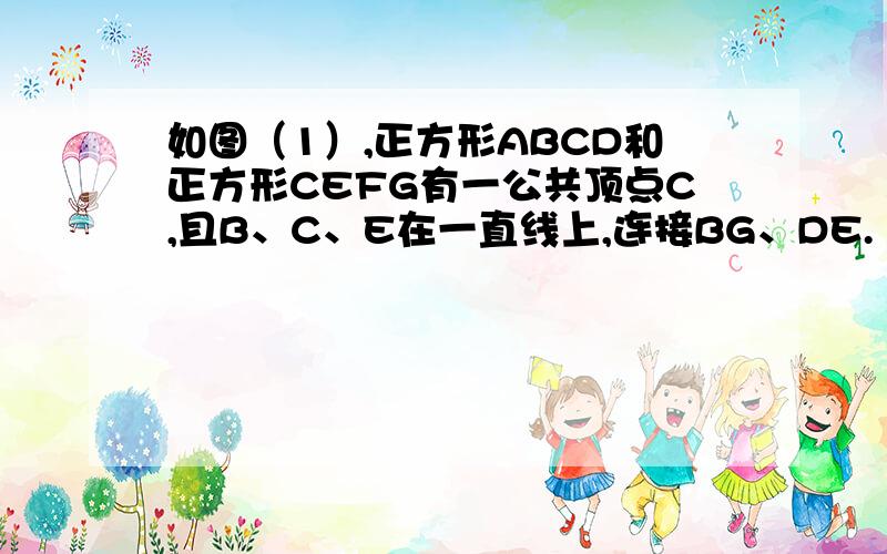 如图（1）,正方形ABCD和正方形CEFG有一公共顶点C,且B、C、E在一直线上,连接BG、DE.