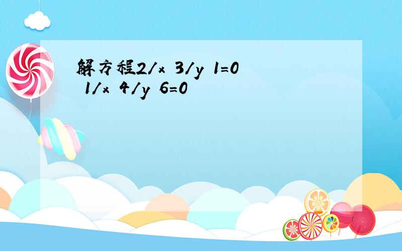 解方程2/x 3/y 1=0 1/x 4/y 6=0