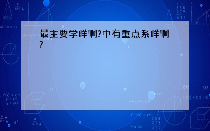 最主要学咩啊?中有重点系咩啊?