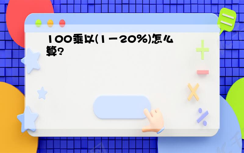 100乘以(1－20％)怎么算?