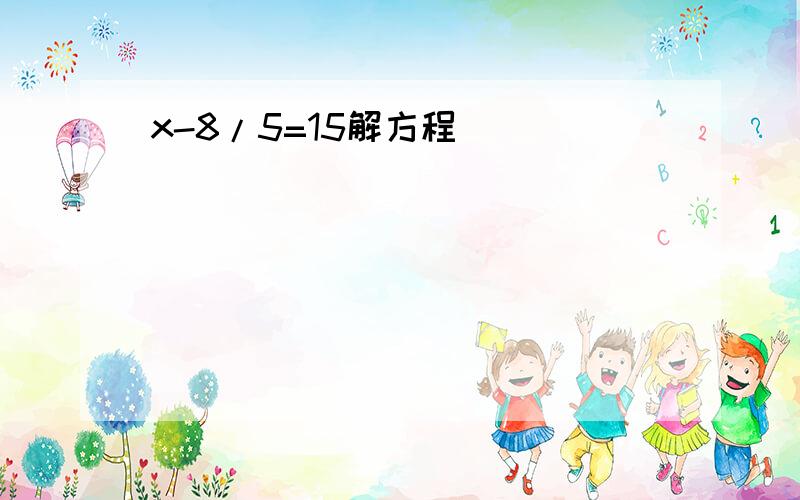 x-8/5=15解方程