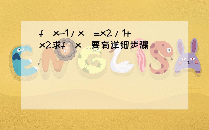 f(x-1/x)=x2/1+x2求f(x)要有详细步骤