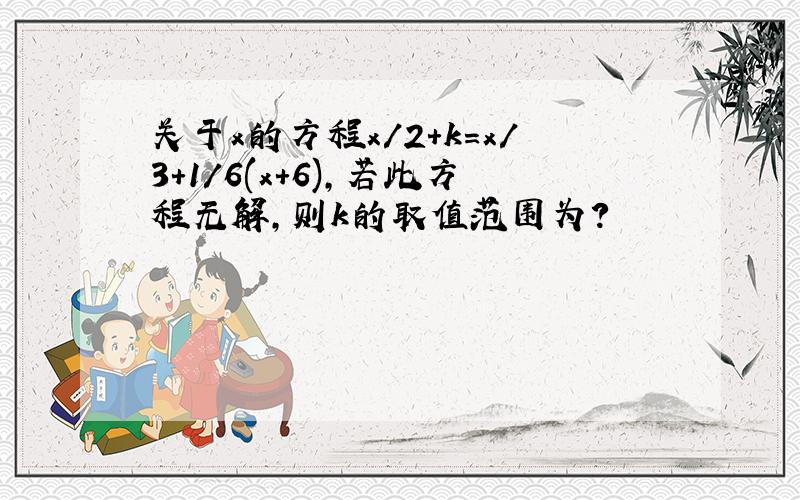 关于x的方程x/2+k=x/3+1/6(x+6),若此方程无解,则k的取值范围为?