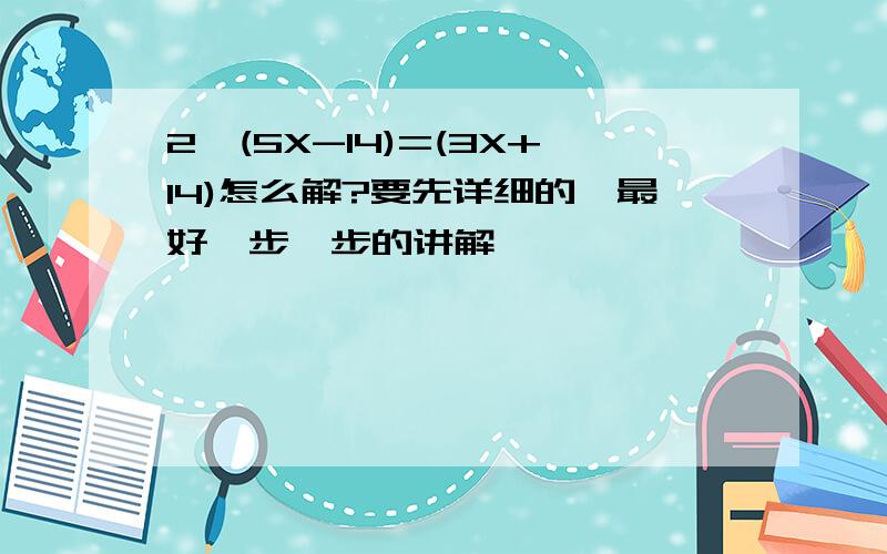 2*(5X-14)=(3X+14)怎么解?要先详细的,最好一步一步的讲解