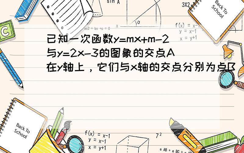 已知一次函数y=mx+m-2与y=2x-3的图象的交点A在y轴上，它们与x轴的交点分别为点B．点C．