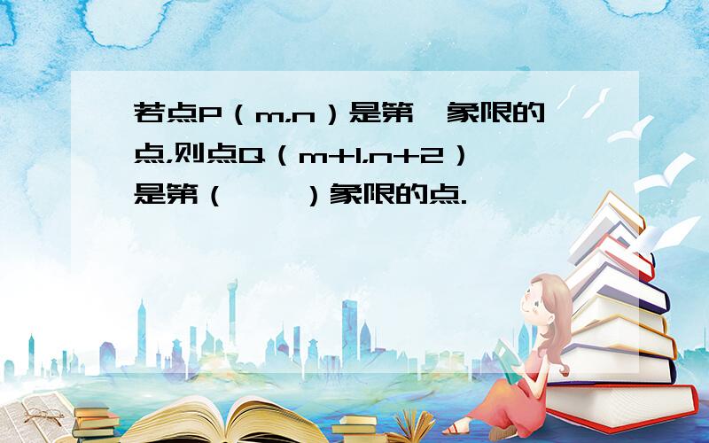 若点P（m，n）是第一象限的点，则点Q（m+1，n+2）是第（　　）象限的点.