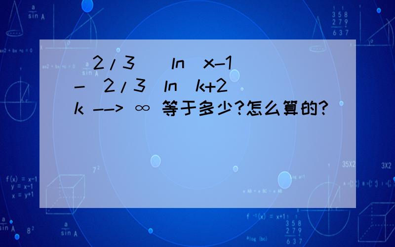 (2/3)(ln(x-1))-(2/3)ln(k+2) k --> ∞ 等于多少?怎么算的?