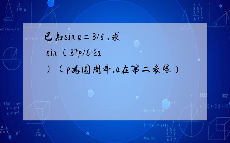 已知sin a=3/5 ,求 sin (37p/6-2a) (p为圆周率,a在第二象限）