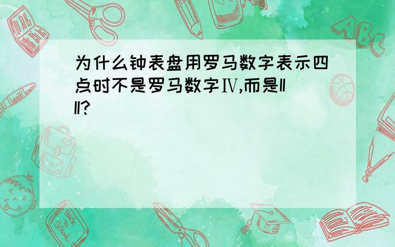 为什么钟表盘用罗马数字表示四点时不是罗马数字Ⅳ,而是IIII?