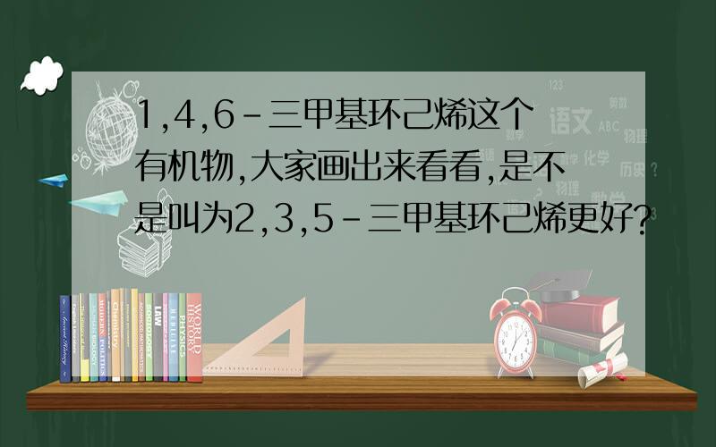 1,4,6-三甲基环己烯这个有机物,大家画出来看看,是不是叫为2,3,5-三甲基环己烯更好?