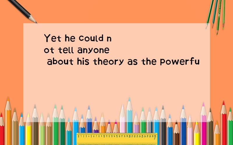 Yet he could not tell anyone about his theory as the powerfu