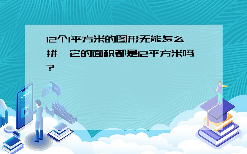 12个1平方米的图形无能怎么拼,它的面积都是12平方米吗?