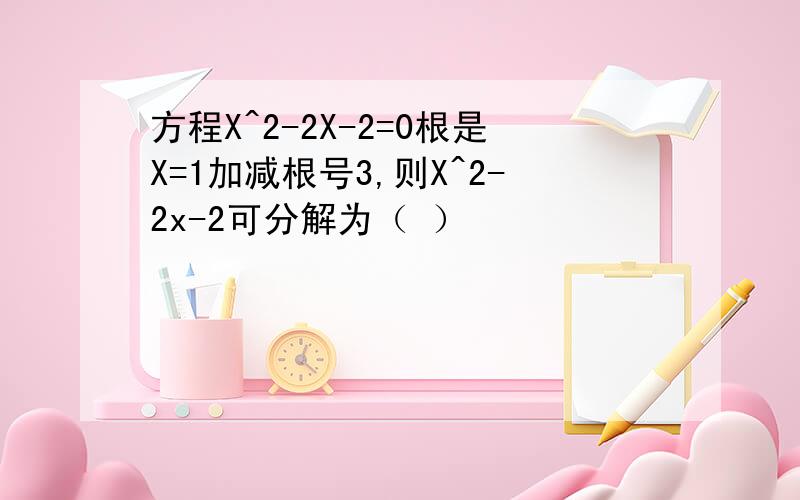 方程X^2-2X-2=0根是X=1加减根号3,则X^2-2x-2可分解为（ ）