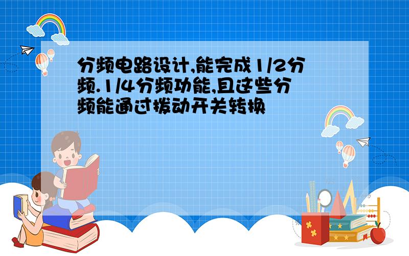 分频电路设计,能完成1/2分频.1/4分频功能,且这些分频能通过拨动开关转换