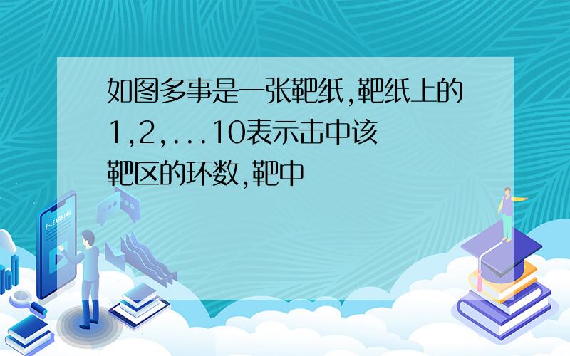 如图多事是一张靶纸,靶纸上的1,2,...10表示击中该靶区的环数,靶中