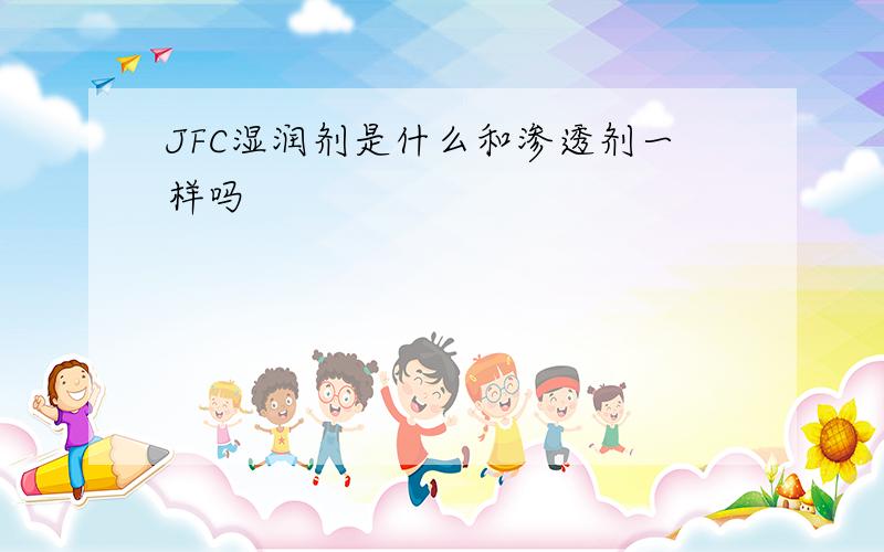 JFC湿润剂是什么和渗透剂一样吗