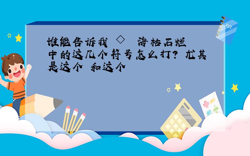 谁能告诉我 ◇﹎ゞ海枯石烂℡中的这几个符号怎么打? 尤其是这个﹎和这个℡