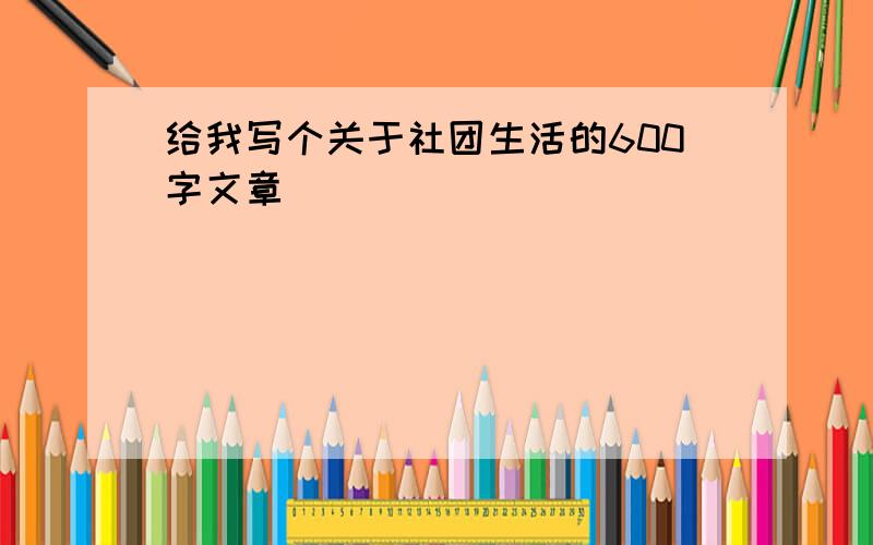 给我写个关于社团生活的600字文章