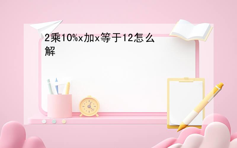 2乘10%x加x等于12怎么解