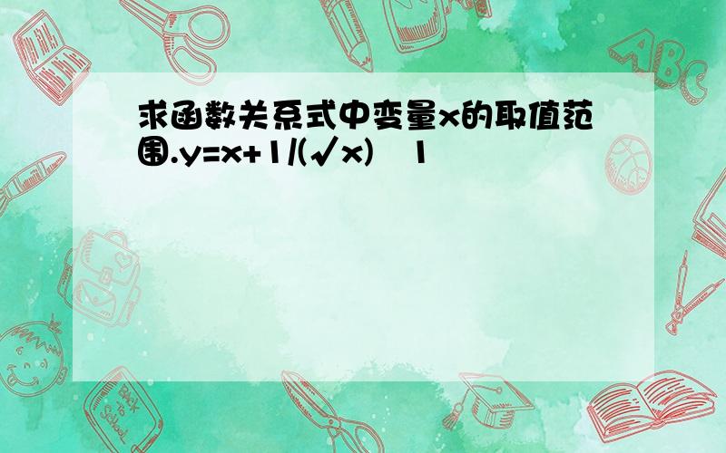 求函数关系式中变量x的取值范围.y=x+1/(√x)‐1