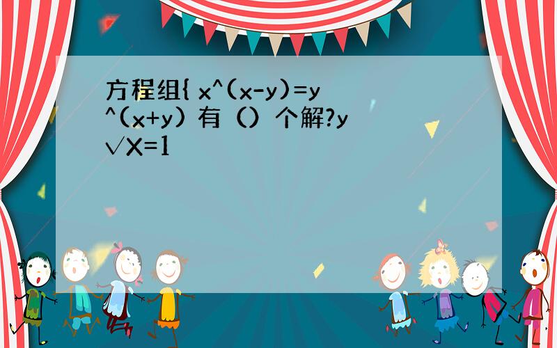 方程组{ x^(x-y)=y^(x+y) 有（）个解?y√X=1