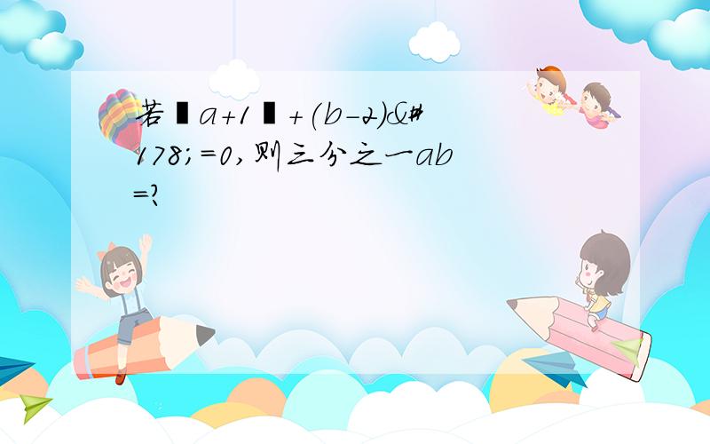 若丨a+1丨+(b-2)²=0,则三分之一ab=?