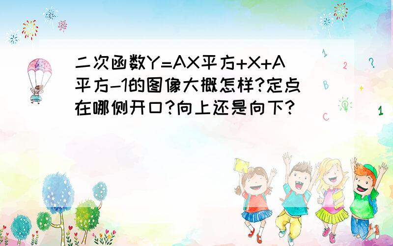 二次函数Y=AX平方+X+A平方-1的图像大概怎样?定点在哪侧开口?向上还是向下?