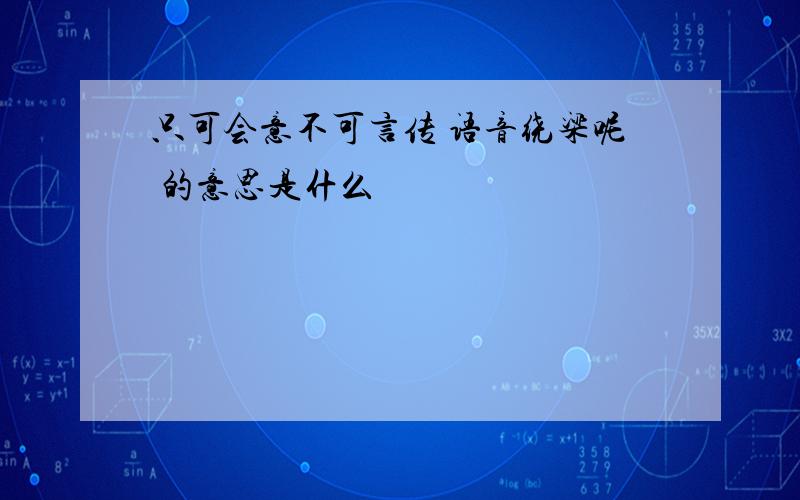 只可会意不可言传 语音绕梁呢 的意思是什么