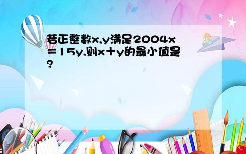 若正整数x,y满足2004x＝15y,则x＋y的最小值是?