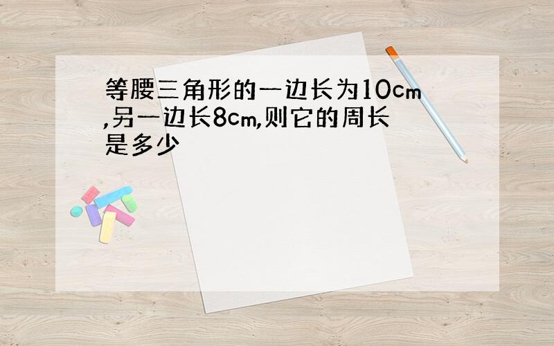 等腰三角形的一边长为10cm,另一边长8cm,则它的周长是多少